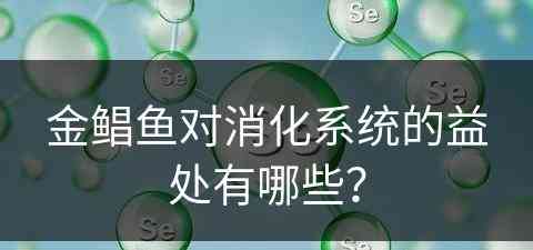 金鲳鱼对消化系统的益处有哪些？